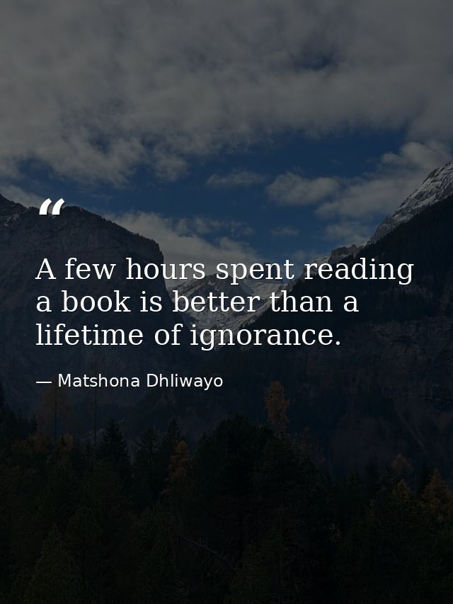 A few hours spent reading a book is better than a lifetime of ignorance. — Matshona Dhliwayo