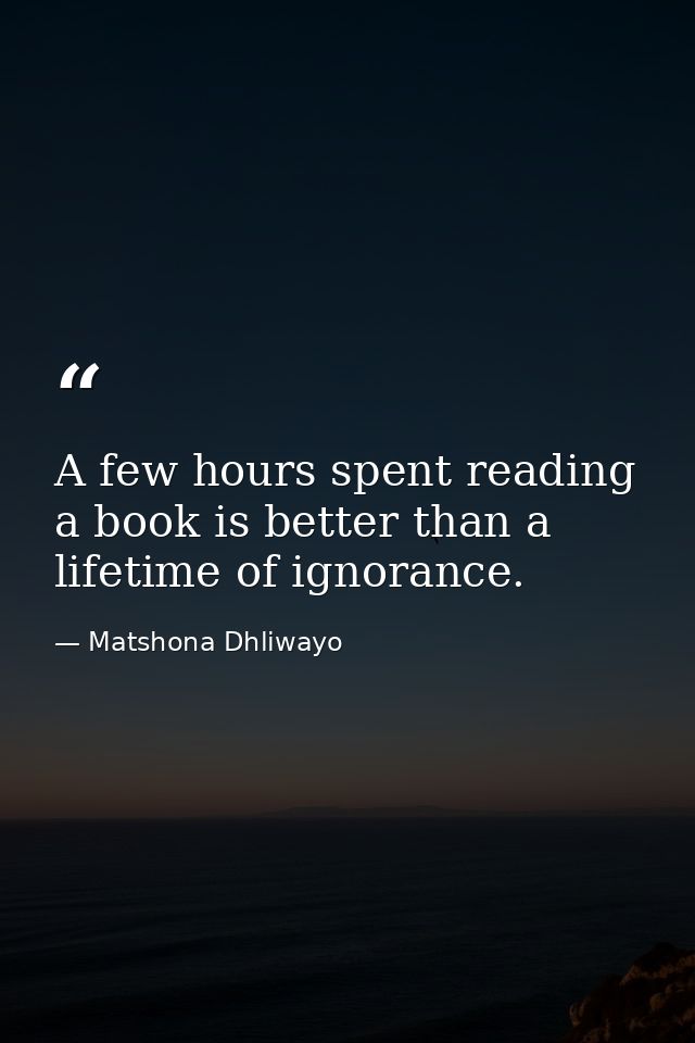 A few hours spent reading a book is better than a lifetime of ignorance. — Matshona Dhliwayo