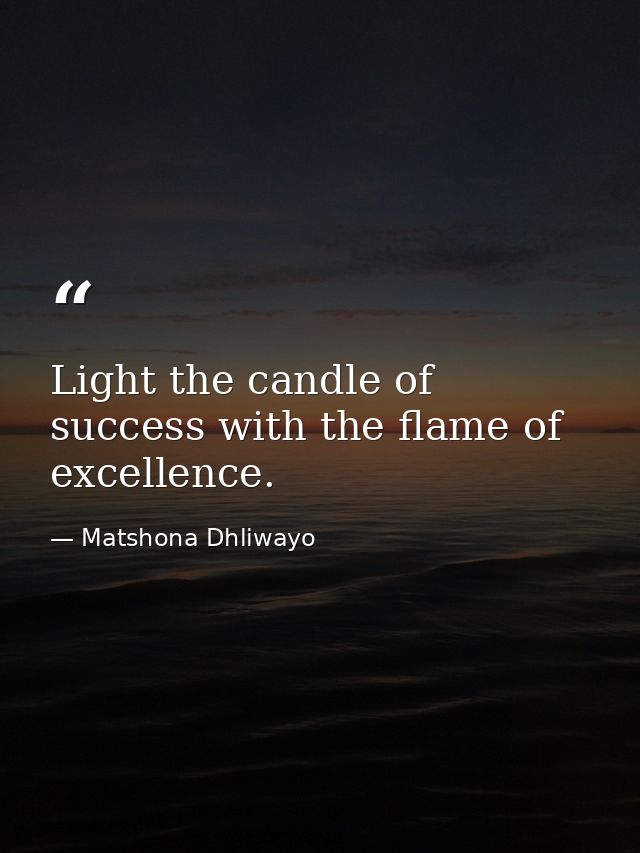 Light the candle of success with the flame of excellence. — Matshona Dhliwayo