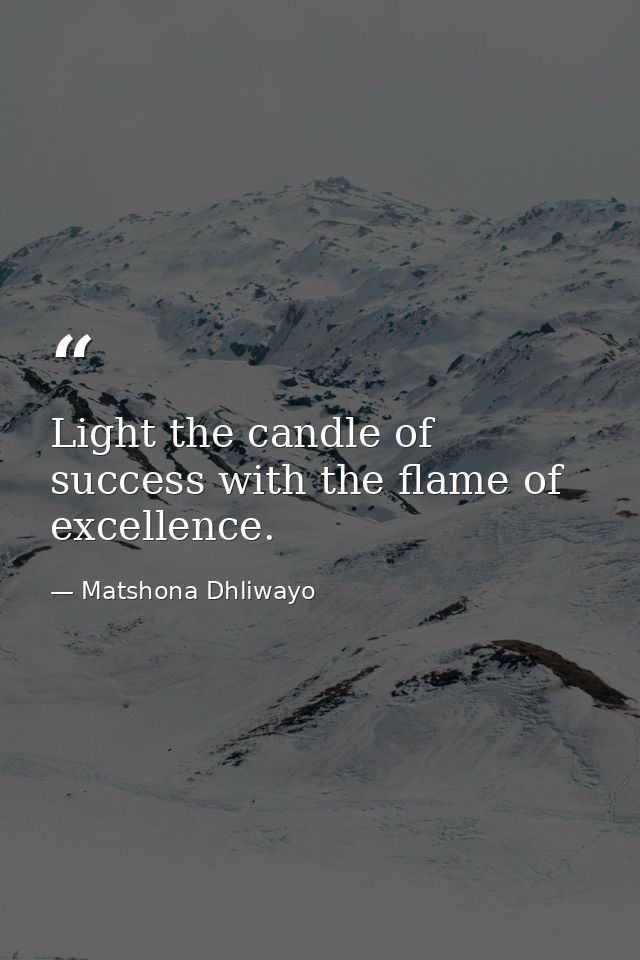 Light the candle of success with the flame of excellence. — Matshona Dhliwayo
