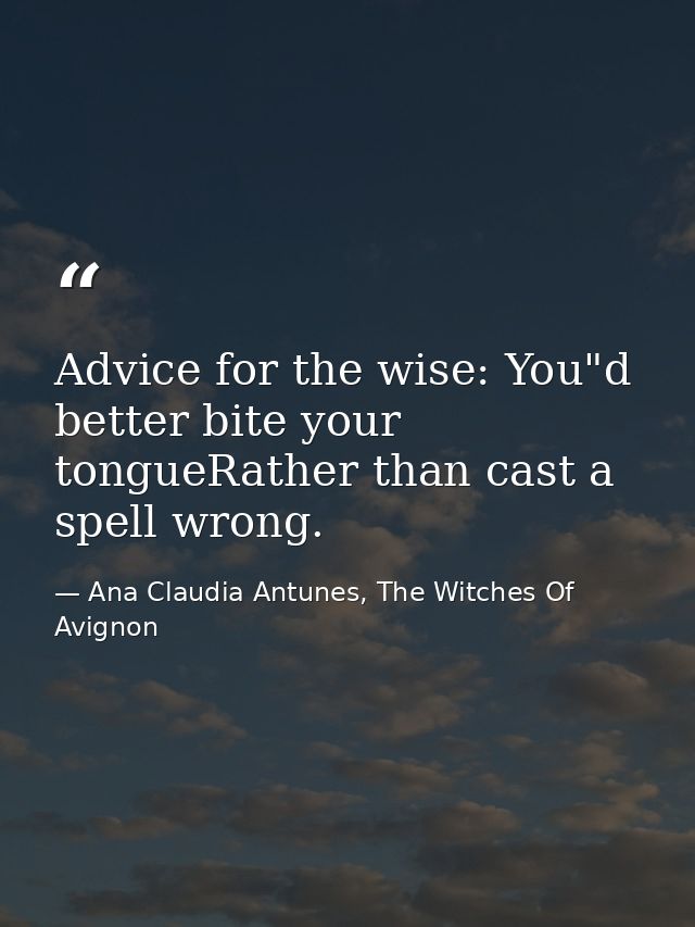 Advice for the wise: You"d better bite your tongueRather than cast a spell wrong. — Ana Claudia Antunes, The Witches Of Avignon