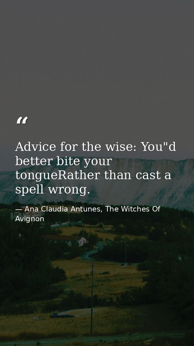 Advice for the wise: You"d better bite your tongueRather than cast a spell wrong. — Ana Claudia Antunes, The Witches Of Avignon