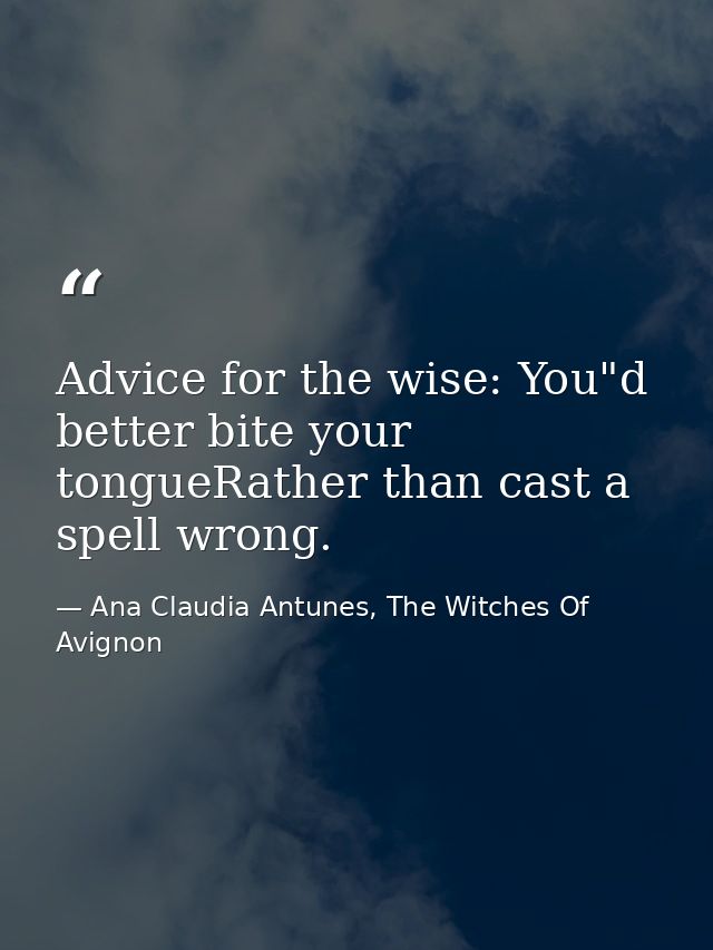 Advice for the wise: You"d better bite your tongueRather than cast a spell wrong. — Ana Claudia Antunes, The Witches Of Avignon