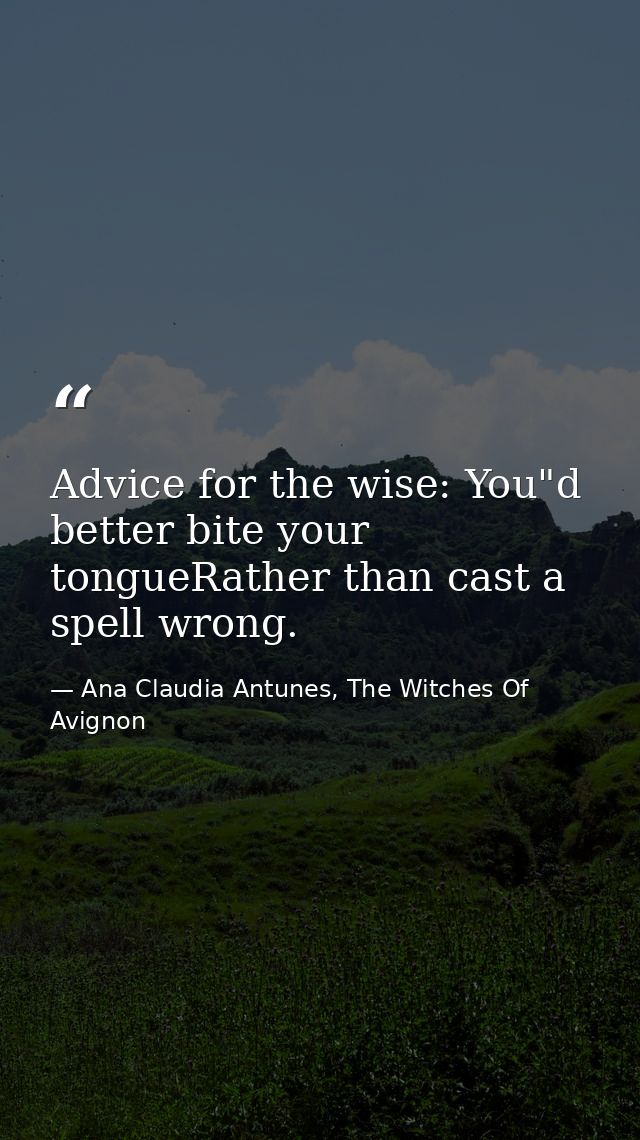 Advice for the wise: You"d better bite your tongueRather than cast a spell wrong. — Ana Claudia Antunes, The Witches Of Avignon