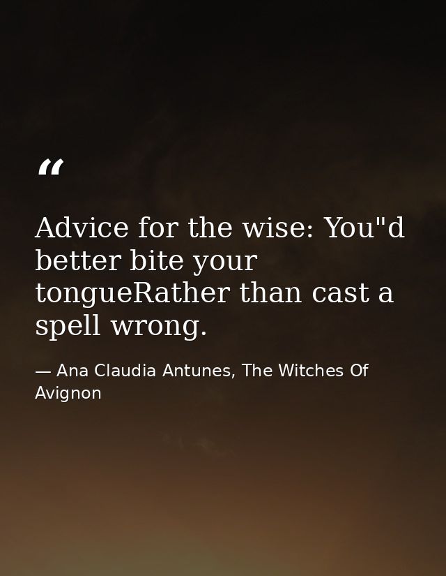 Advice for the wise: You"d better bite your tongueRather than cast a spell wrong. — Ana Claudia Antunes, The Witches Of Avignon