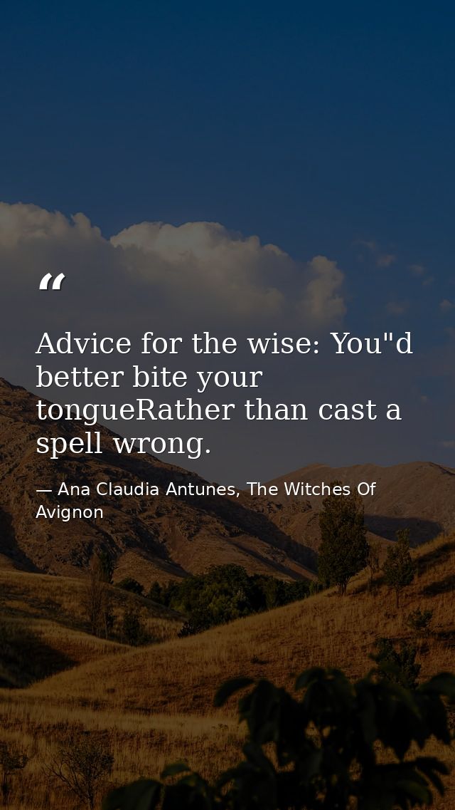 Advice for the wise: You"d better bite your tongueRather than cast a spell wrong. — Ana Claudia Antunes, The Witches Of Avignon