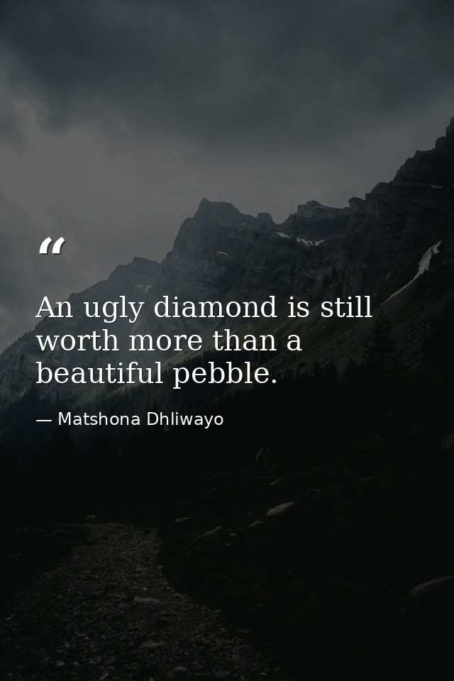 An ugly diamond is still worth more than a beautiful pebble. — Matshona Dhliwayo