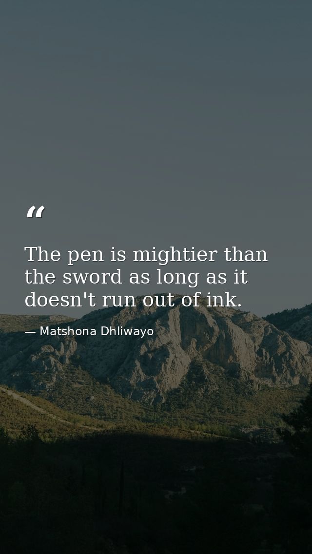 The pen is mightier than the sword as long as it doesn't run out of ink. — Matshona Dhliwayo