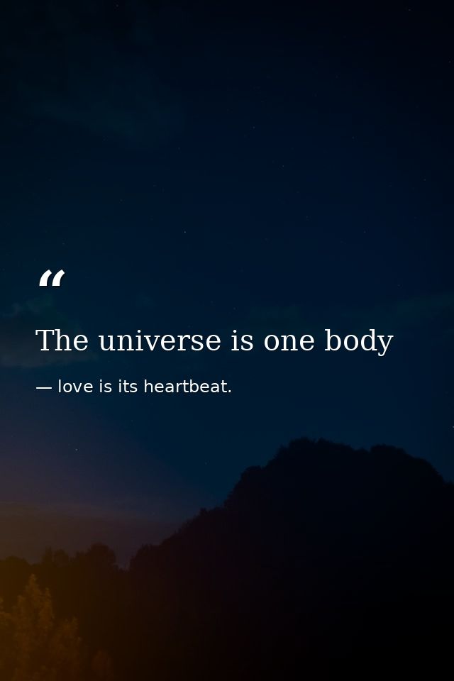 The universe is one body — love is its heartbeat.