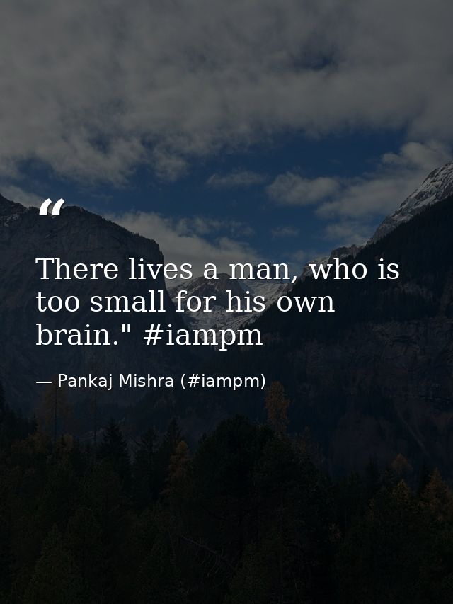 There lives a man, who is too small for his own brain." ‪#‎iampm‬ — Pankaj Mishra (#iampm)