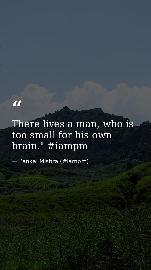There lives a man, who is too small for his own brain." ‪#‎iampm‬ — Pankaj Mishra (#iampm)
