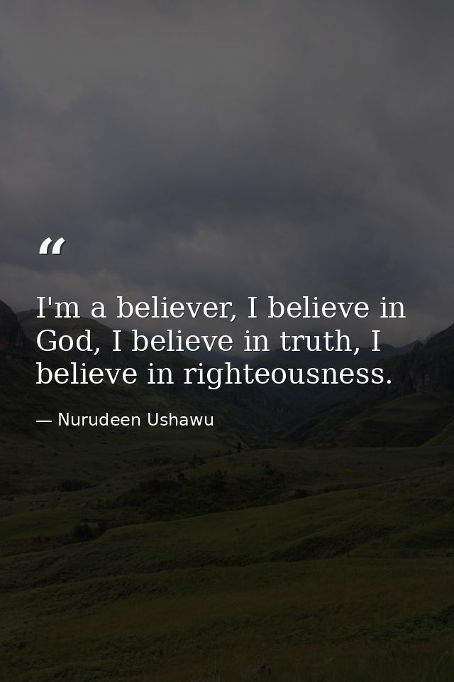 I'm a believer, I believe in God, I believe in truth, I believe in righteousness. — Nurudeen Ushawu