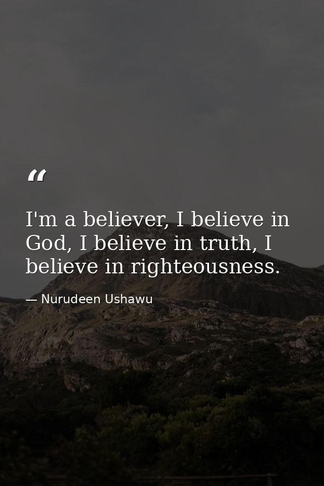 I'm a believer, I believe in God, I believe in truth, I believe in righteousness. — Nurudeen Ushawu