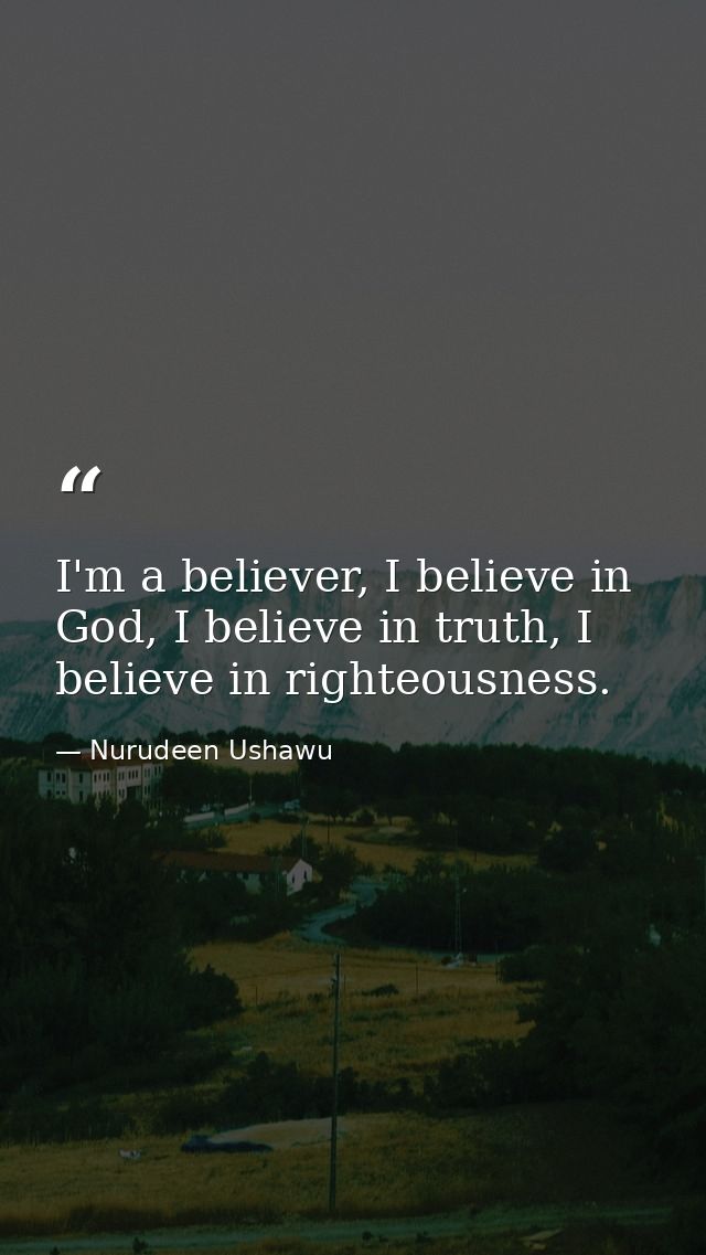 I'm a believer, I believe in God, I believe in truth, I believe in righteousness. — Nurudeen Ushawu