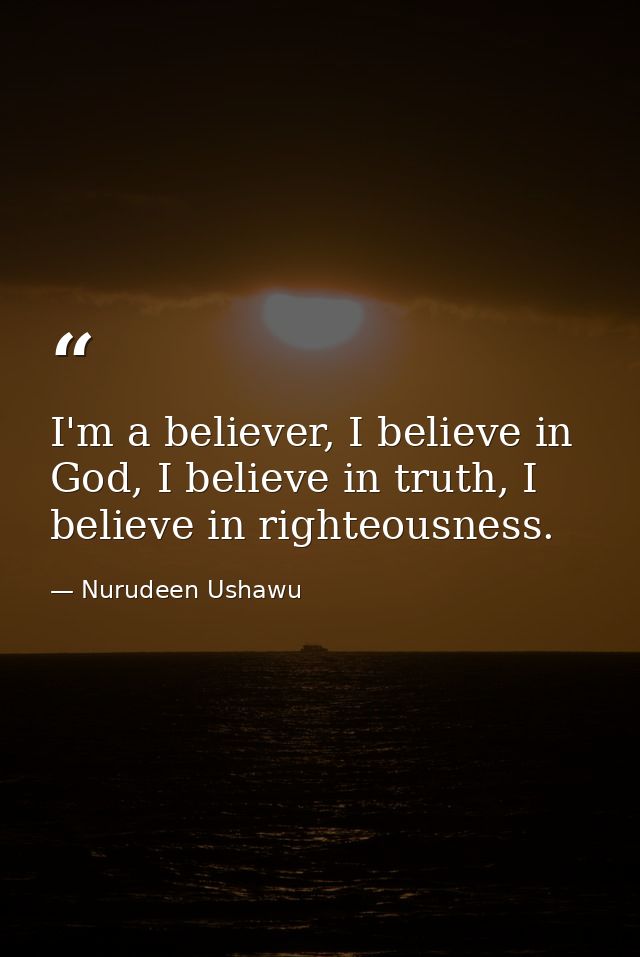 I'm a believer, I believe in God, I believe in truth, I believe in righteousness. — Nurudeen Ushawu