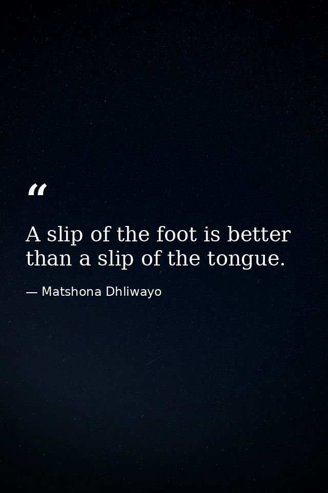 A slip of the foot is better than a slip of the tongue. — Matshona Dhliwayo