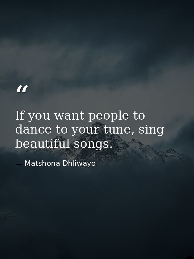 If you want people to dance to your tune, sing beautiful songs. — Matshona Dhliwayo