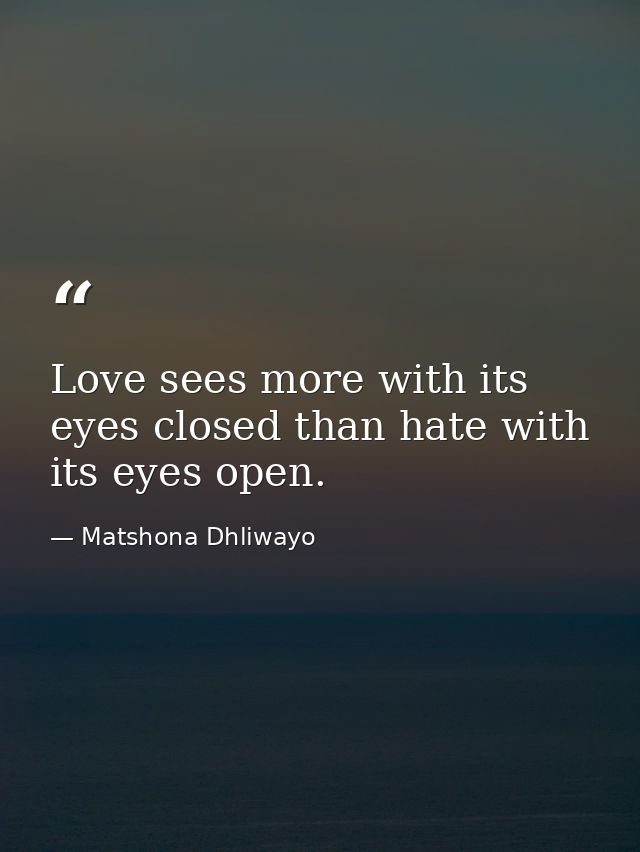 Love sees more with its eyes closed than hate with its eyes open. — Matshona Dhliwayo