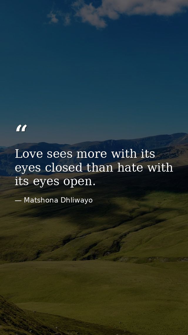 Love sees more with its eyes closed than hate with its eyes open. — Matshona Dhliwayo