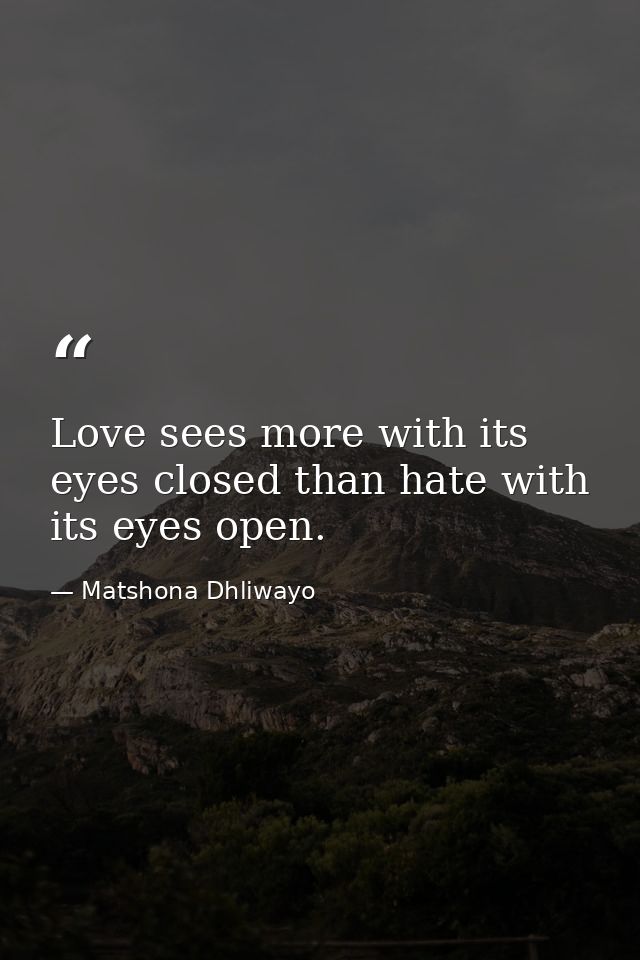 Love sees more with its eyes closed than hate with its eyes open. — Matshona Dhliwayo