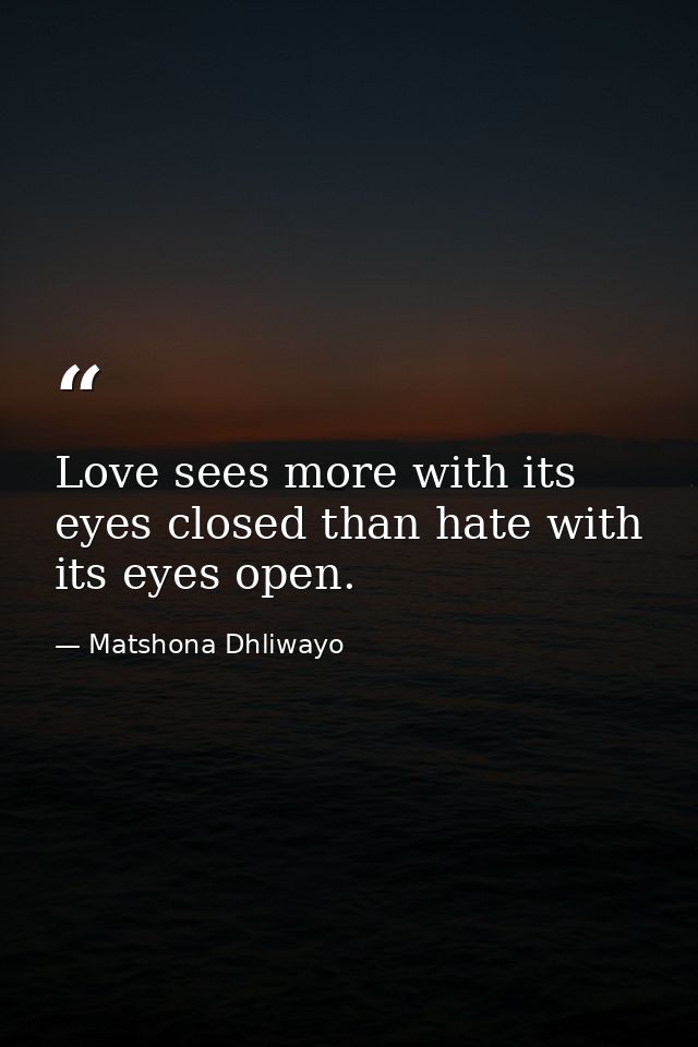 Love sees more with its eyes closed than hate with its eyes open. — Matshona Dhliwayo