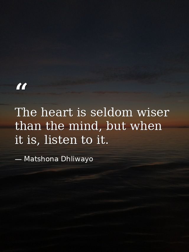 The heart is seldom wiser than the mind, but when it is, listen to it. — Matshona Dhliwayo