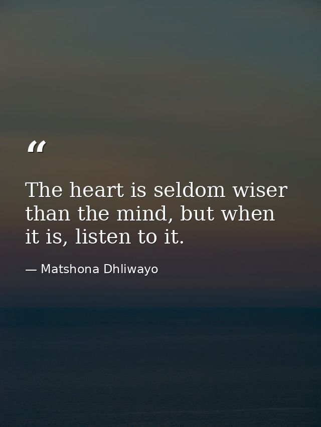 The heart is seldom wiser than the mind, but when it is, listen to it. — Matshona Dhliwayo