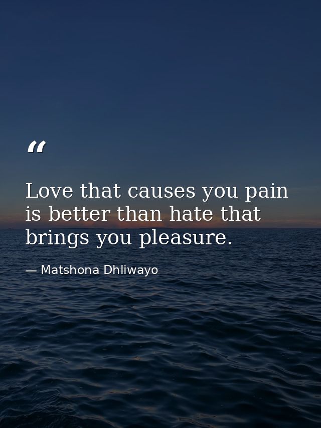 Love that causes you pain is better than hate that brings you pleasure. — Matshona Dhliwayo