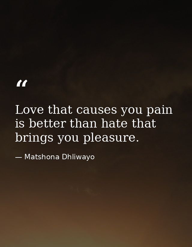 Love that causes you pain is better than hate that brings you pleasure. — Matshona Dhliwayo