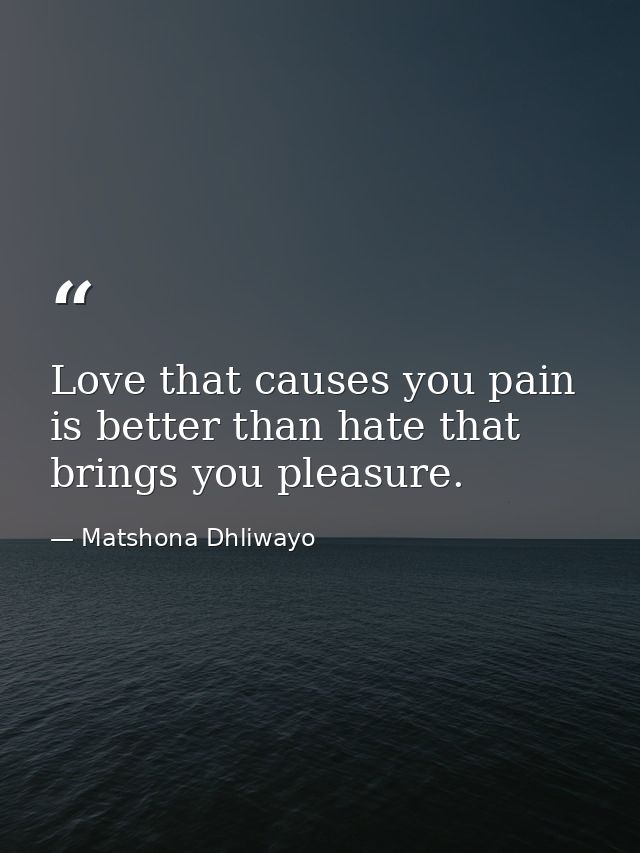 Love that causes you pain is better than hate that brings you pleasure. — Matshona Dhliwayo