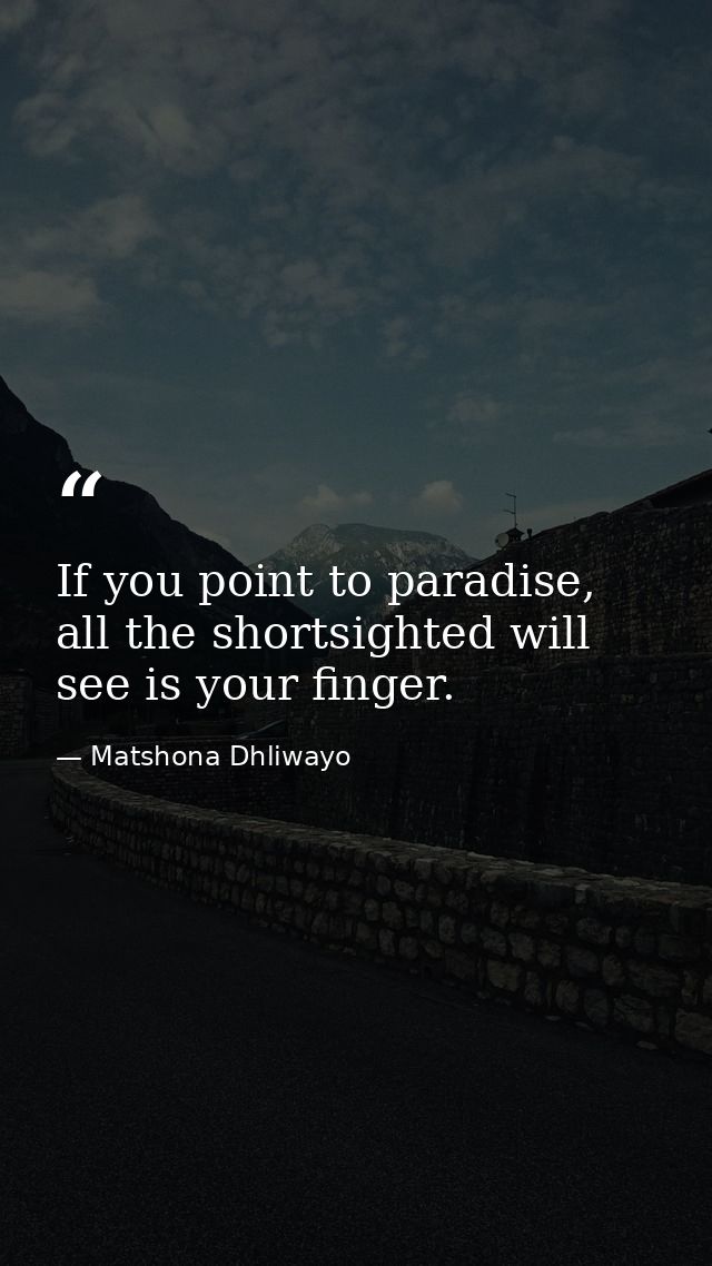 If you point to paradise, all the shortsighted will see is your finger. — Matshona Dhliwayo