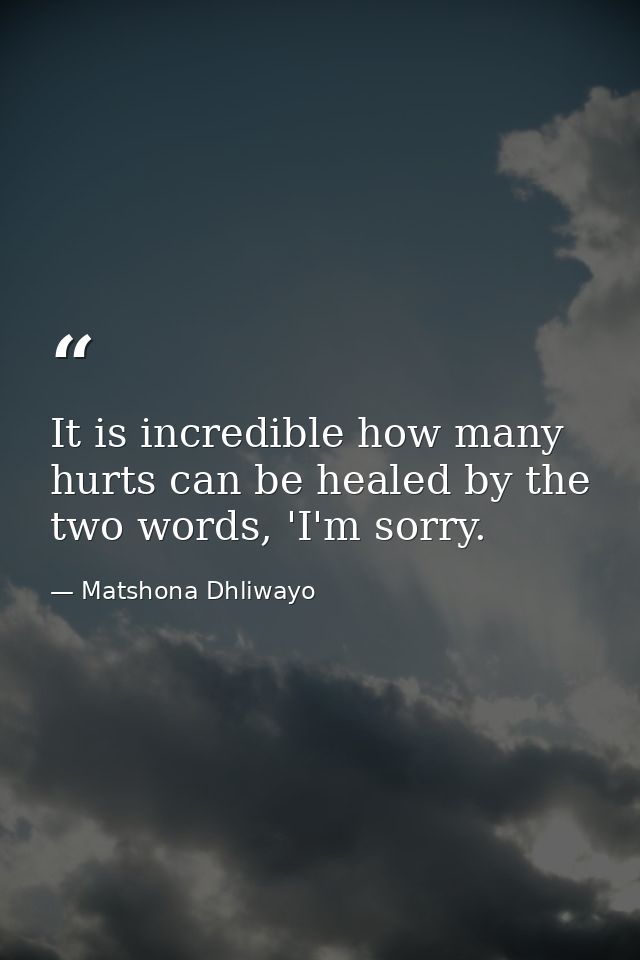 It is incredible how many hurts can be healed by the two words, 'I'm sorry. — Matshona Dhliwayo