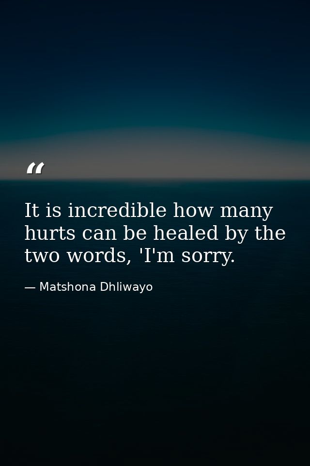 It is incredible how many hurts can be healed by the two words, 'I'm sorry. — Matshona Dhliwayo