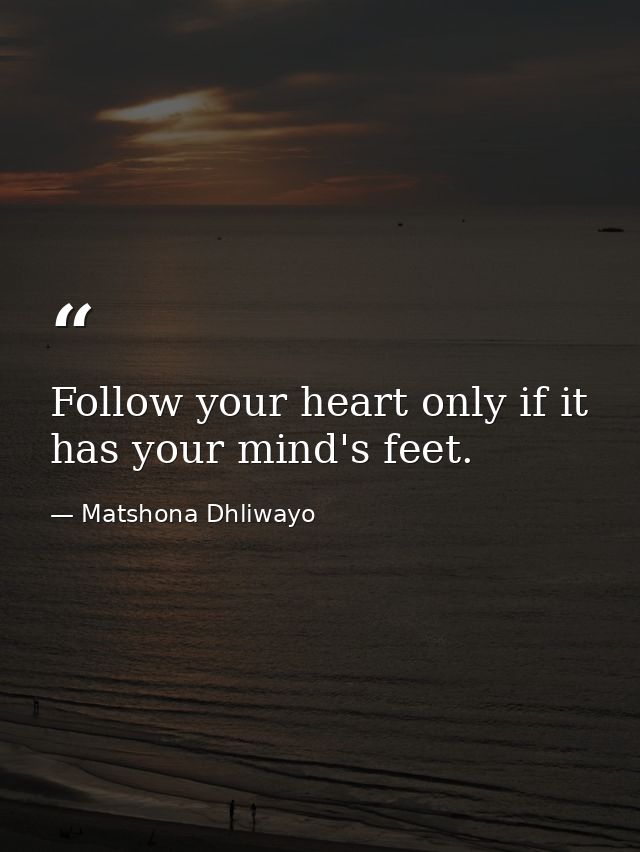 Follow your heart only if it has your mind's feet. — Matshona Dhliwayo