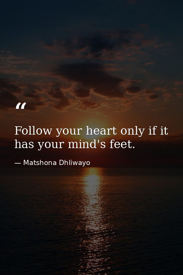 Follow your heart only if it has your mind's feet. — Matshona Dhliwayo