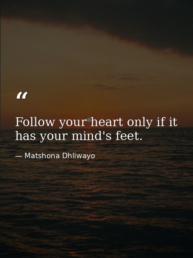 Follow your heart only if it has your mind's feet. — Matshona Dhliwayo