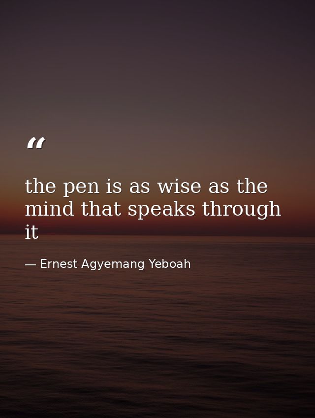 the pen is as wise as the mind that speaks through it — Ernest Agyemang Yeboah