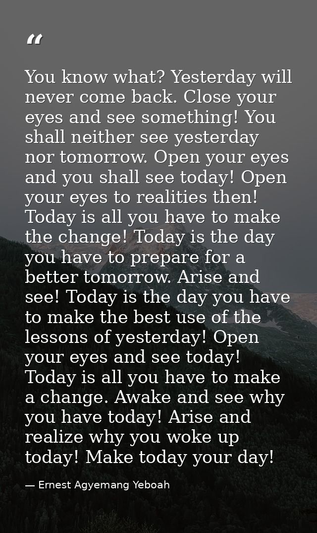 You know what? Yesterday will never come back. Close your eyes and see something! You shall neither see yesterday nor to — Ernest Agyemang Yeboah
