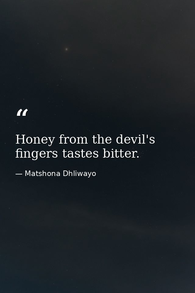 Honey from the devil's fingers tastes bitter. — Matshona Dhliwayo
