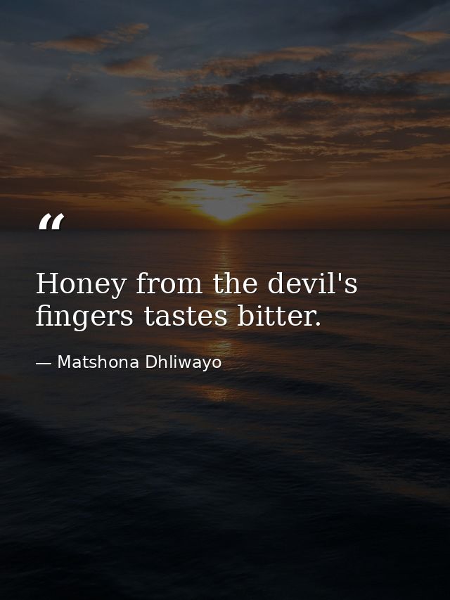 Honey from the devil's fingers tastes bitter. — Matshona Dhliwayo