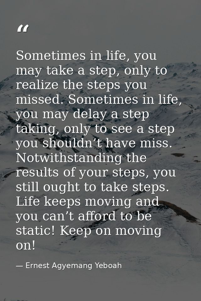 Sometimes in life, you may take a step, only to realize the steps you missed. Sometimes in life, you may delay a step ta — Ernest Agyemang Yeboah