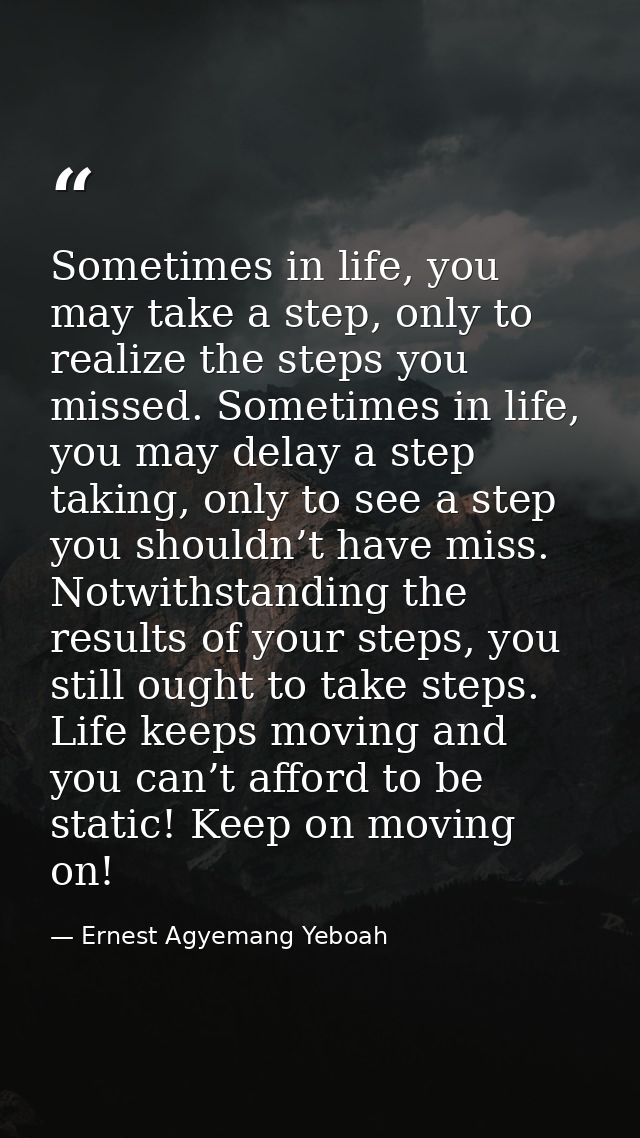 Sometimes in life, you may take a step, only to realize the steps you missed. Sometimes in life, you may delay a step ta — Ernest Agyemang Yeboah