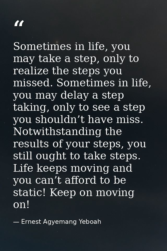 Sometimes in life, you may take a step, only to realize the steps you missed. Sometimes in life, you may delay a step ta — Ernest Agyemang Yeboah