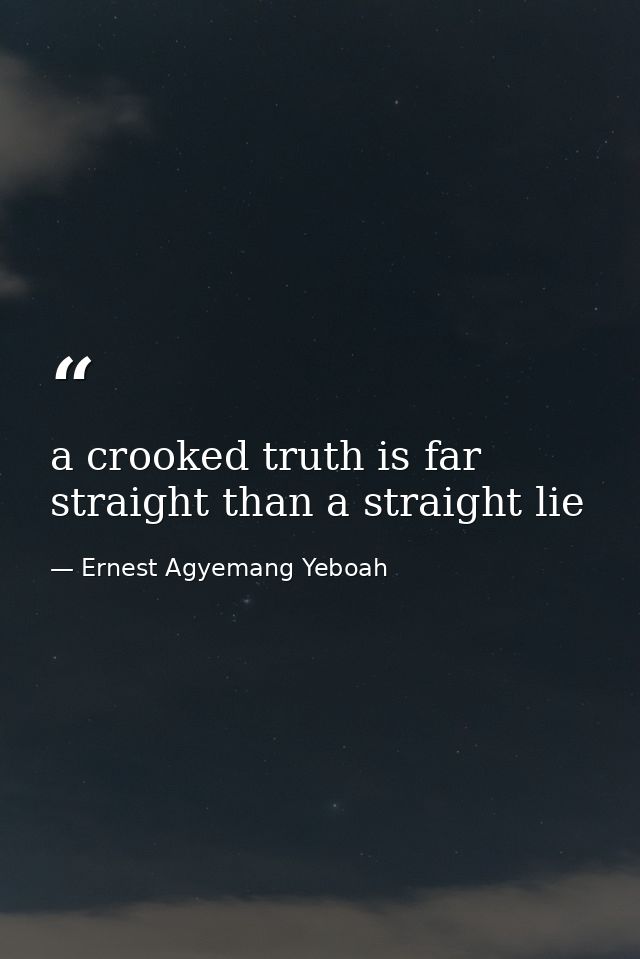 a crooked truth is far straight than a straight lie — Ernest Agyemang Yeboah