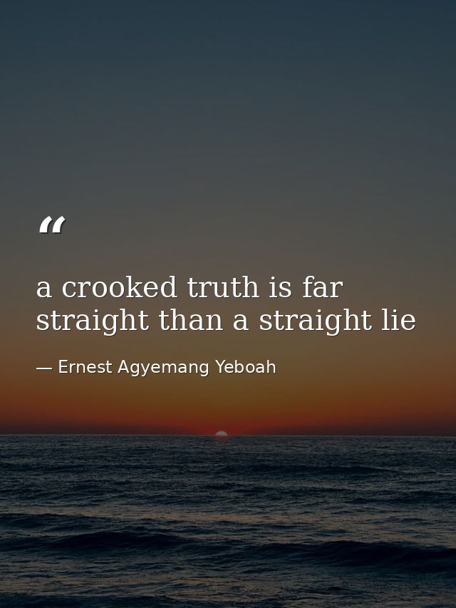 a crooked truth is far straight than a straight lie — Ernest Agyemang Yeboah