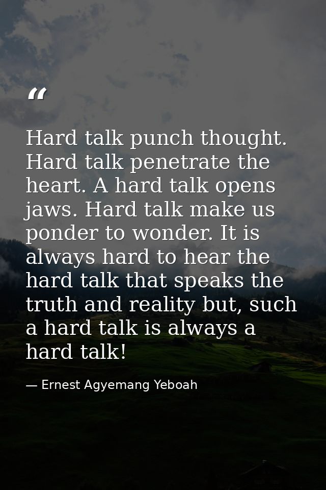 Hard talk punch thought. Hard talk penetrate the heart. A hard talk opens jaws. Hard talk make us ponder to wonder. It i — Ernest Agyemang Yeboah