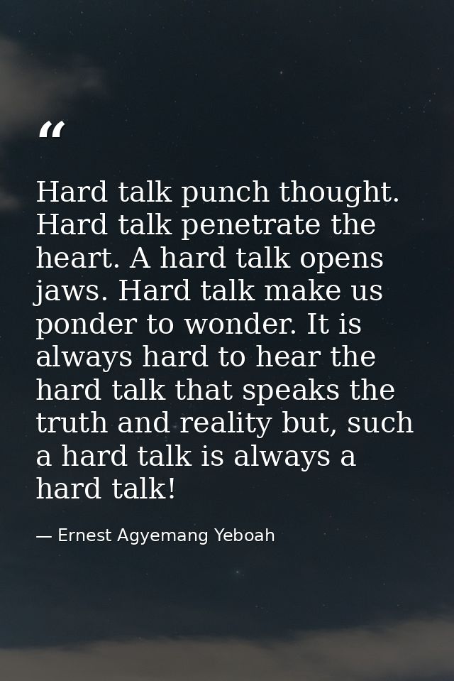 Hard talk punch thought. Hard talk penetrate the heart. A hard talk opens jaws. Hard talk make us ponder to wonder. It i — Ernest Agyemang Yeboah
