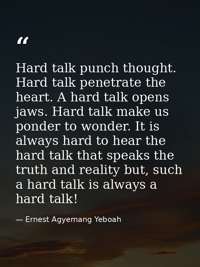 Hard talk punch thought. Hard talk penetrate the heart. A hard talk opens jaws. Hard talk make us ponder to wonder. It i — Ernest Agyemang Yeboah