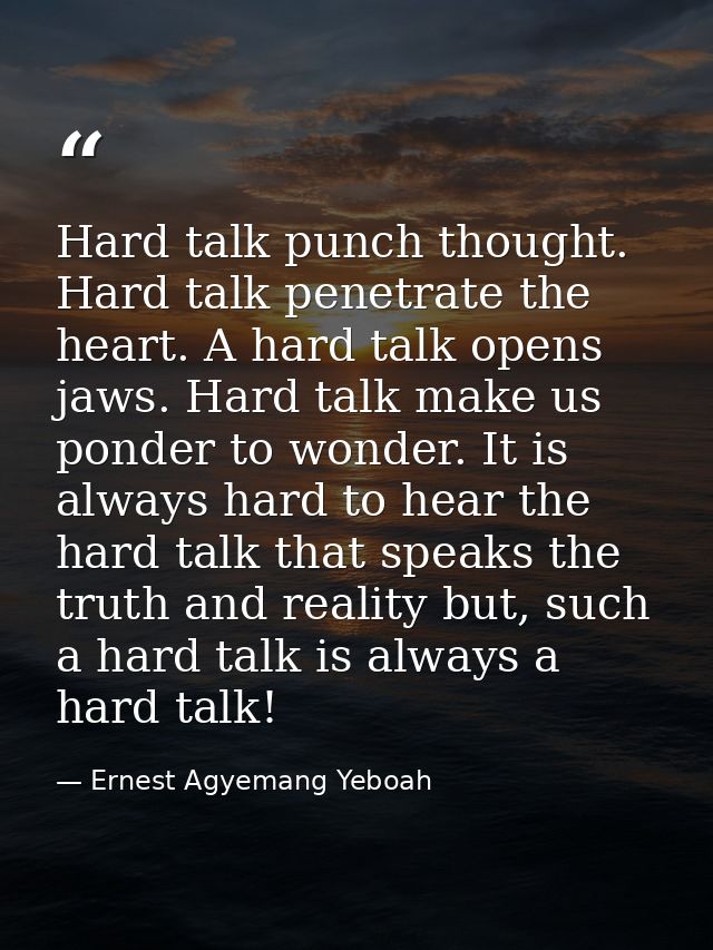 Hard talk punch thought. Hard talk penetrate the heart. A hard talk opens jaws. Hard talk make us ponder to wonder. It i — Ernest Agyemang Yeboah