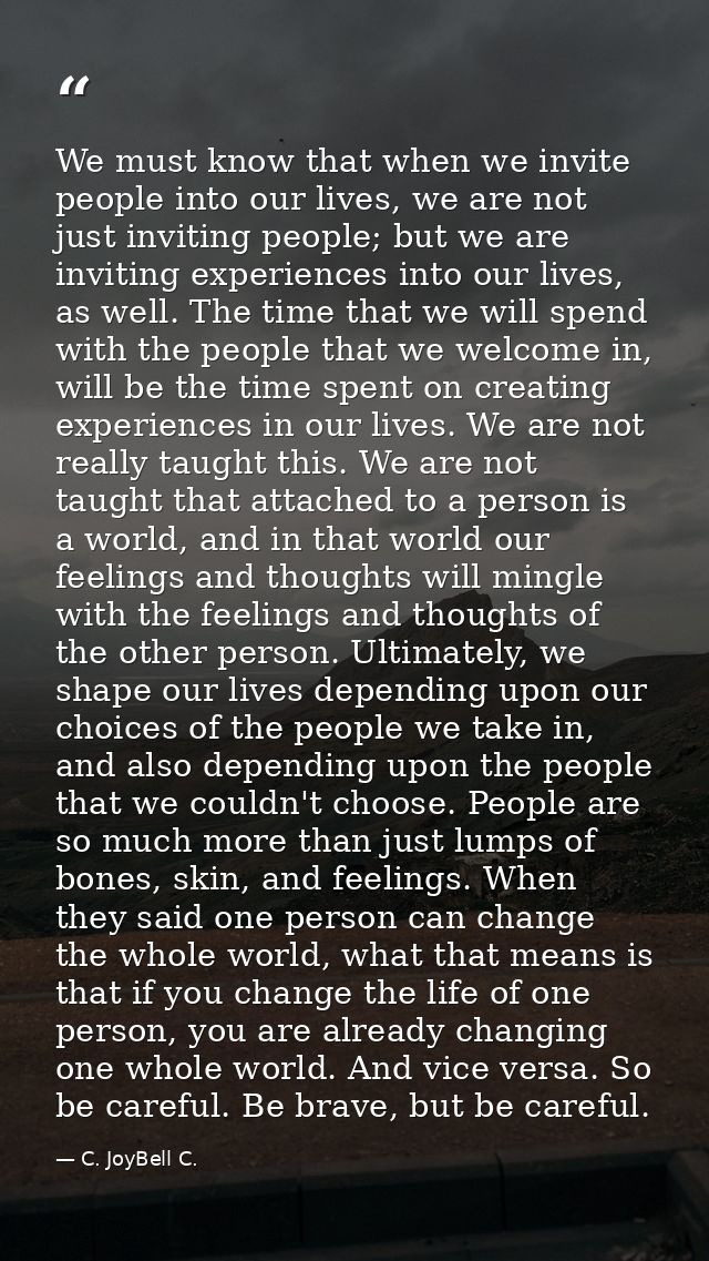 We must know that when we invite people into our lives, we are not just inviting people; but we are inviting experiences — C. JoyBell C.
